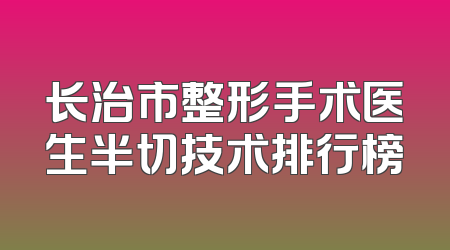 长治市整形手术医生半切技术排行榜