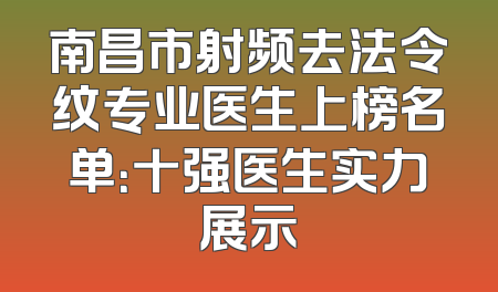 南昌市射频去法令纹专业医生上榜名单：十强医生实力展示