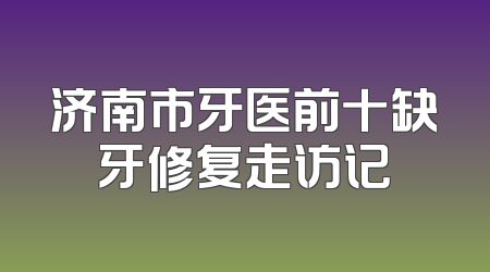 济南市牙医前十缺牙修复走访记