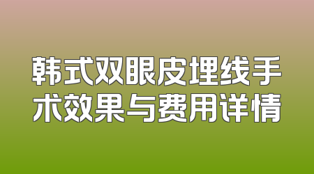 韩式双眼皮埋线手术效果与费用详情