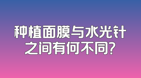 种植面膜与水光针之间有何不同？