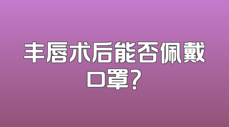 丰唇术后能否佩戴口罩？