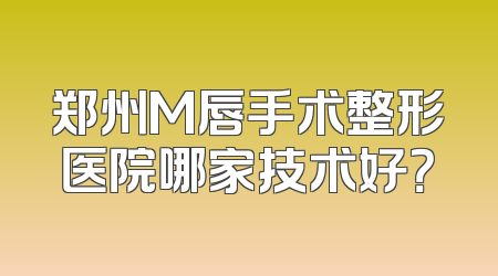 郑州M唇手术整形医院哪家技术好？
