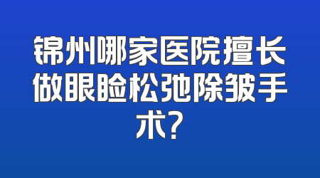 锦州哪家医院擅长做眼睑松弛除皱手术？