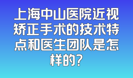 上海中山医院近视矫正手术的技术特点和医生团队是怎样的？