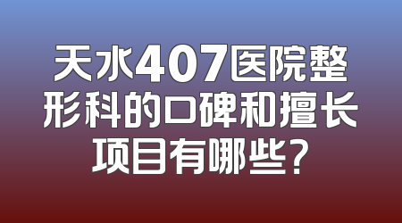天水407医院整形科的口碑和擅长项目有哪些？