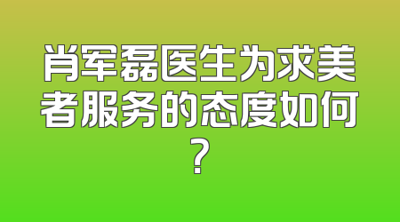 肖军磊医生为求美者服务的态度如何？