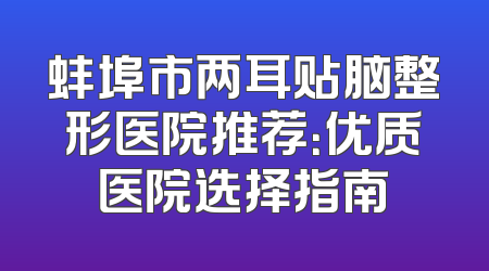 蚌埠市两耳贴脑整形医院推荐：优质医院选择指南
