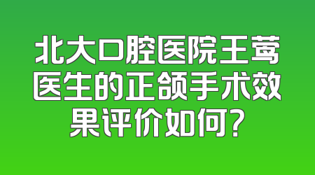 北大口腔医院王莺医生的正颌手术效果评价如何？