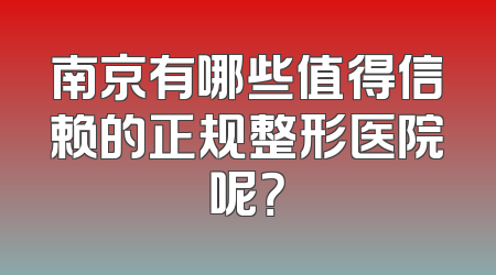 南京有哪些值得信赖的正规整形医院呢？