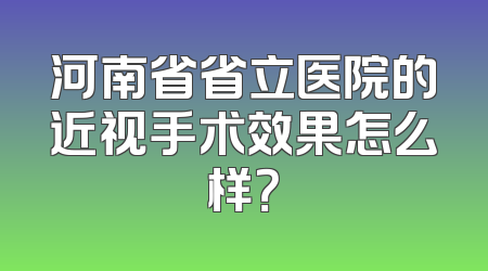 河南省省立医院的近视手术效果怎么样？