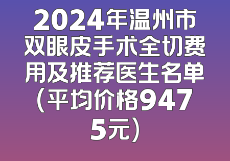 2024年温州市双眼皮手术全切费用及推荐医生名单(平均价格9475元)