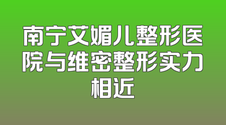南宁艾媚儿整形医院与维密整形实力相近