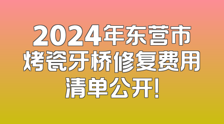 2024年东营市烤瓷牙桥修复费用清单公开！