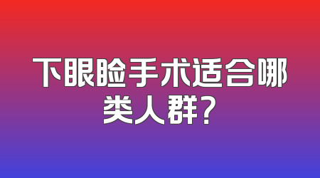 下眼睑手术适合哪类人群？