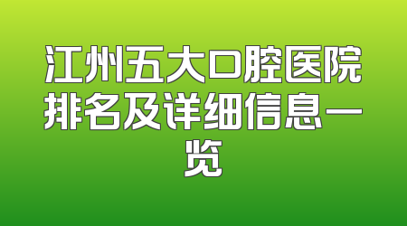 江州五大口腔医院排名及详细信息一览