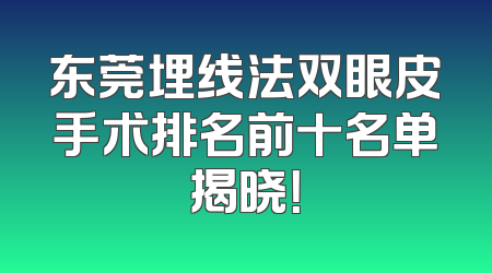 东莞埋线法双眼皮手术排名前十名单揭晓！