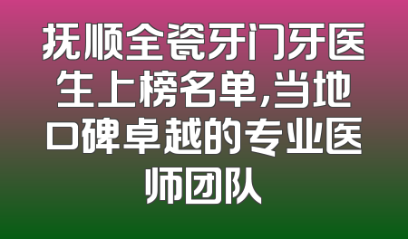 抚顺全瓷牙门牙医生上榜名单，当地口碑卓越的专业医师团队