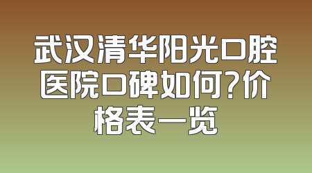 武汉清华阳光口腔医院口碑如何？价格表一览
