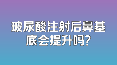 玻尿酸注射后鼻基底会提升吗？