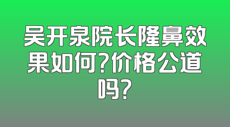 吴开泉院长隆鼻效果如何？价格公道吗？