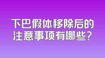 下巴假体移除后的注意事项有哪些？