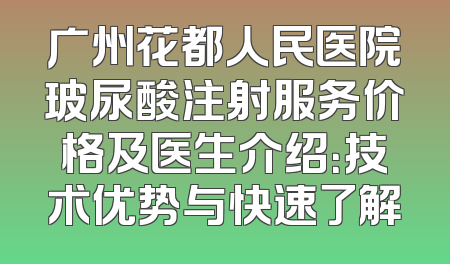 广州花都人民医院玻尿酸注射服务价格及医生介绍：技术优势与快速了解