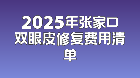 2025年张家口双眼皮修复费用清单
