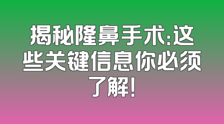 揭秘隆鼻手术：这些关键信息你必须了解！
