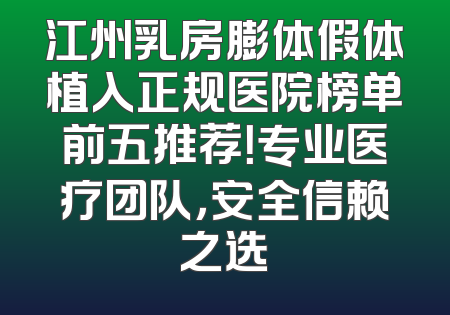 江州乳房膨体假体植入正规医院榜单前五推荐！专业医疗团队，安全信赖之选