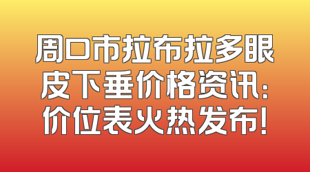 周口市拉布拉多眼皮下垂价格资讯：价位表火热发布！