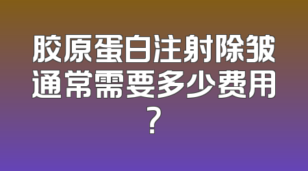 胶原蛋白注射除皱通常需要多少费用？
