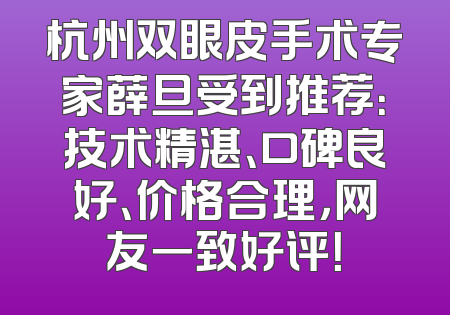 杭州双眼皮手术专家薛旦受到推荐：技术精湛、口碑良好、价格合理，网友一致好评！