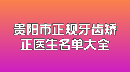 贵阳市正规牙齿矫正医生名单大全