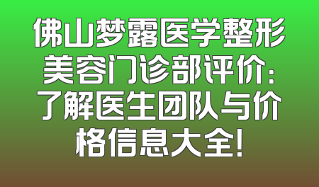 佛山梦露医学整形美容门诊部评价：了解医生团队与价格信息大全！