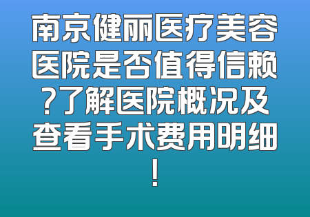 南京健丽医疗美容医院是否值得信赖？了解医院概况及查看手术费用明细！