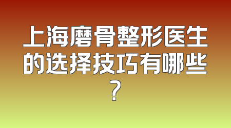 上海磨骨整形医生的选择技巧有哪些？