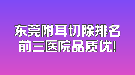 东莞附耳切除排名前三医院品质优!