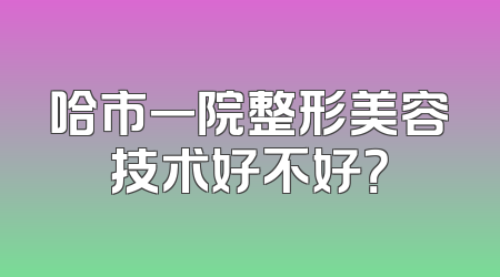 哈市一院整形美容技术好不好？