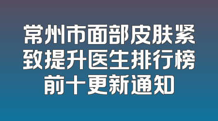常州市面部皮肤紧致提升医生排行榜前十更新通知