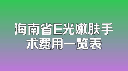 海南省E光嫩肤手术费用一览表