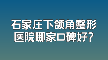 石家庄下颌角整形医院哪家口碑好？