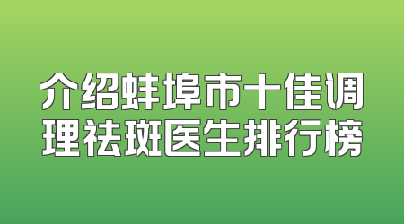 介绍蚌埠市十佳调理祛斑医生排行榜