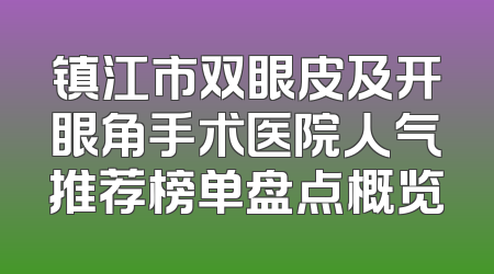 镇江市双眼皮及开眼角手术医院人气推荐榜单盘点概览