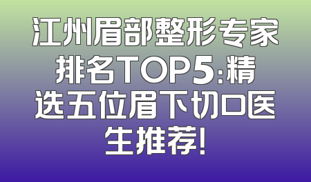 江州眉部整形专家排名TOP5：精选五位眉下切口医生推荐！