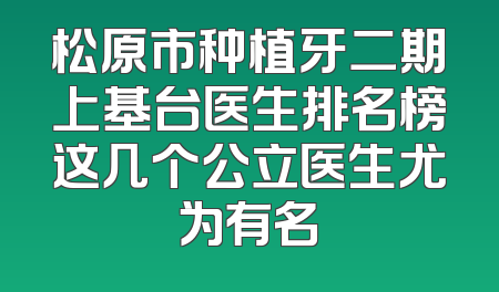 松原市种植牙二期上基台医生排名榜这几个公立医生尤为有名