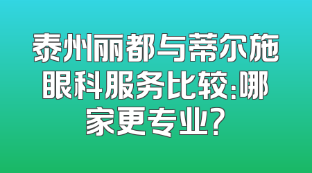 泰州丽都与蒂尔施眼科服务比较：哪家更专业？