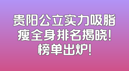 贵阳公立实力吸脂瘦全身排名揭晓！榜单出炉！