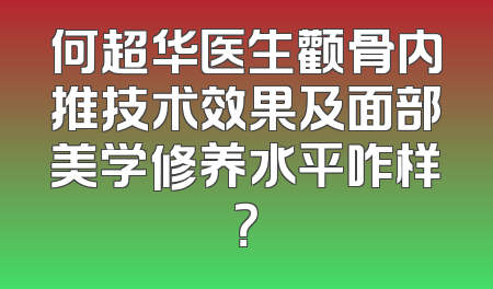 何超华医生颧骨内推技术效果及面部美学修养水平咋样？