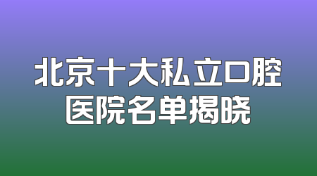 北京十大私立口腔医院名单揭晓